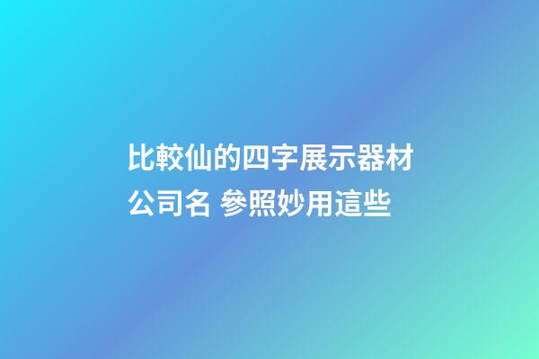 比較仙的四字展示器材公司名 參照妙用這些-第1張-公司起名-玄機派